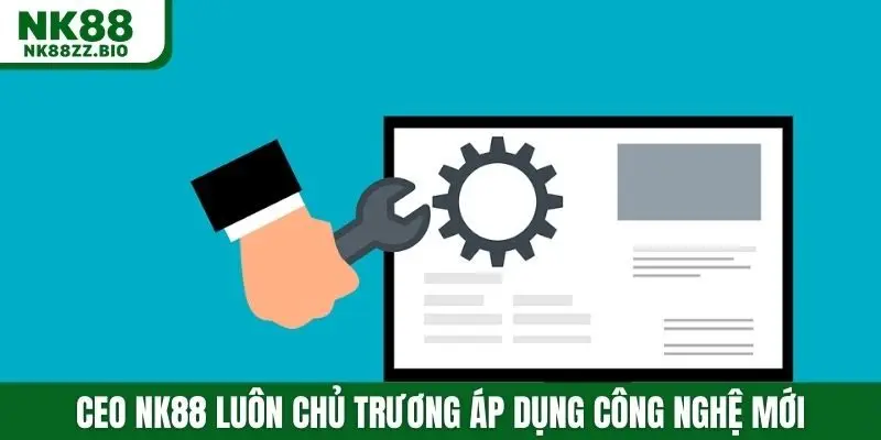 CEO NK88 luôn chủ trương áp dụng công nghệ mới