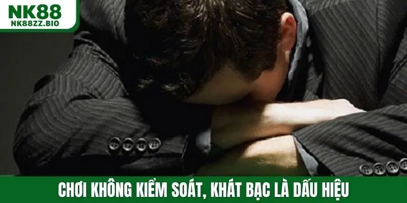 Chơi không kiểm soát, khát bạc là dấu hiệu